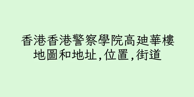 香港香港警察學院高廸華樓地圖和地址,位置,街道