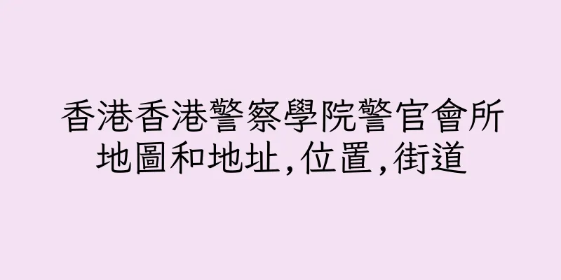 香港香港警察學院警官會所地圖和地址,位置,街道