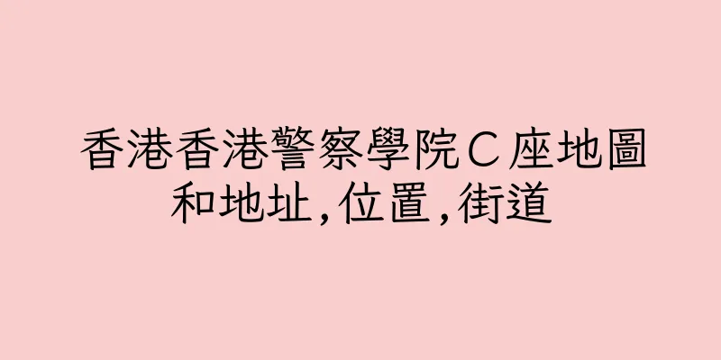 香港香港警察學院Ｃ座地圖和地址,位置,街道
