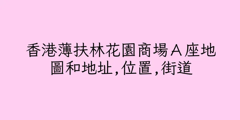 香港薄扶林花園商場Ａ座地圖和地址,位置,街道