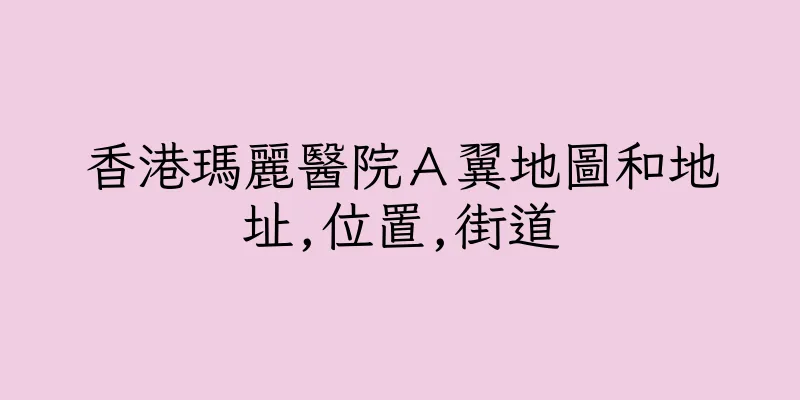 香港瑪麗醫院Ａ翼地圖和地址,位置,街道