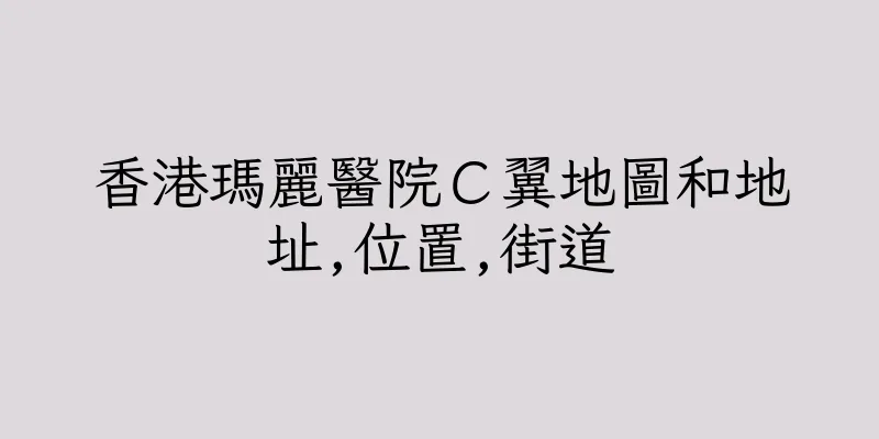 香港瑪麗醫院Ｃ翼地圖和地址,位置,街道