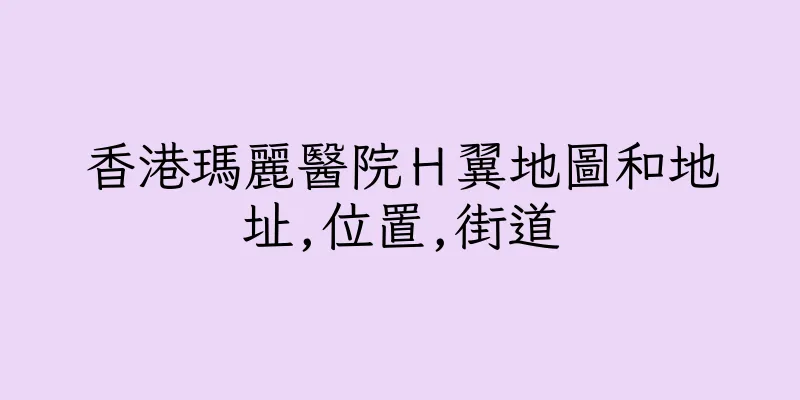 香港瑪麗醫院Ｈ翼地圖和地址,位置,街道