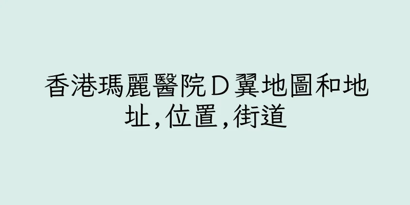 香港瑪麗醫院Ｄ翼地圖和地址,位置,街道
