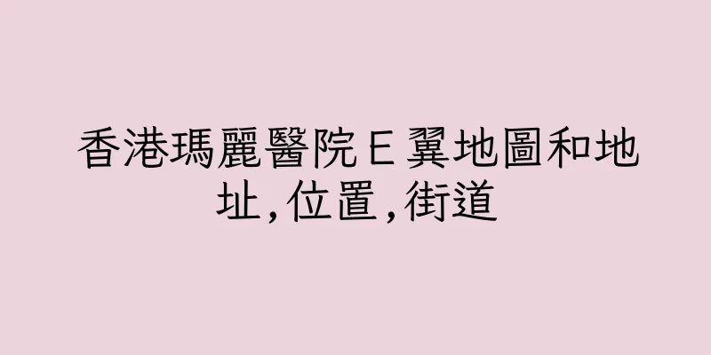 香港瑪麗醫院Ｅ翼地圖和地址,位置,街道