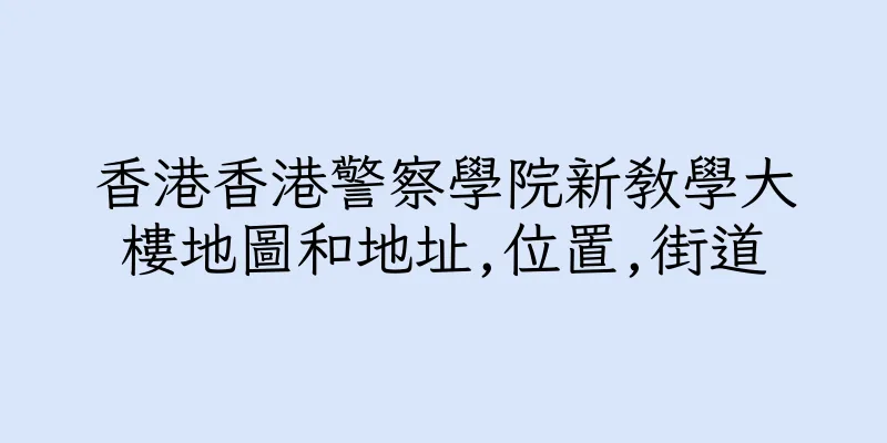 香港香港警察學院新教學大樓地圖和地址,位置,街道