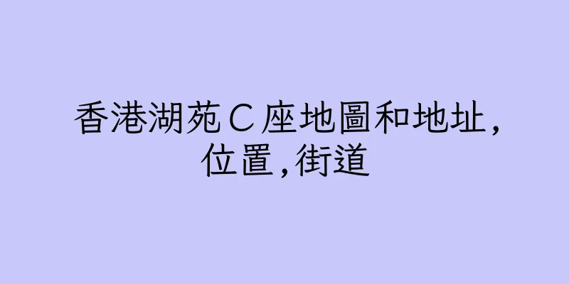香港湖苑Ｃ座地圖和地址,位置,街道