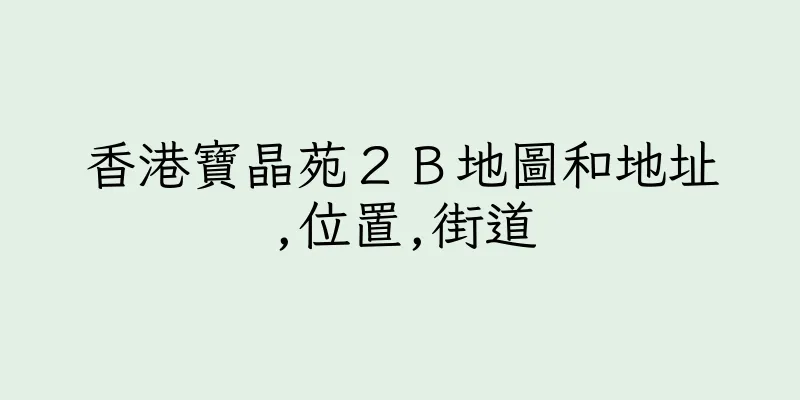 香港寶晶苑２Ｂ地圖和地址,位置,街道