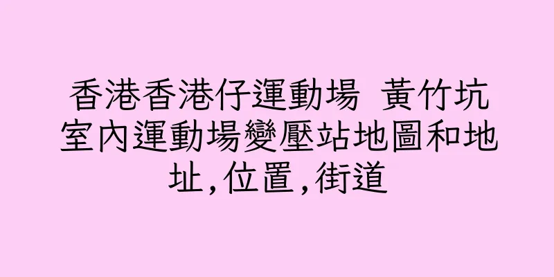 香港香港仔運動場 黃竹坑室內運動場變壓站地圖和地址,位置,街道
