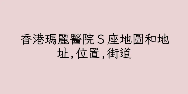 香港瑪麗醫院Ｓ座地圖和地址,位置,街道