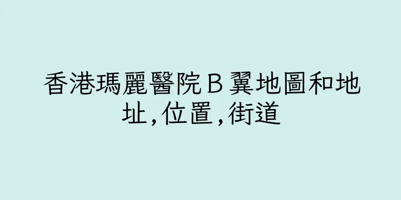 香港瑪麗醫院Ｂ翼地圖和地址,位置,街道