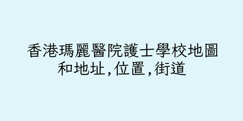 香港瑪麗醫院護士學校地圖和地址,位置,街道