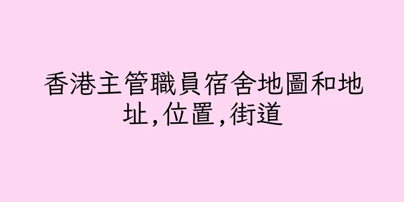 香港主管職員宿舍地圖和地址,位置,街道