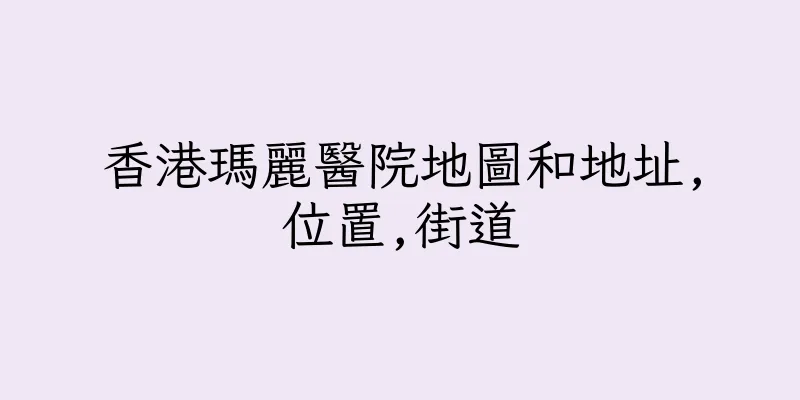 香港瑪麗醫院地圖和地址,位置,街道