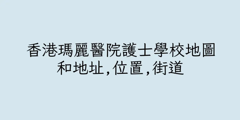 香港瑪麗醫院護士學校地圖和地址,位置,街道