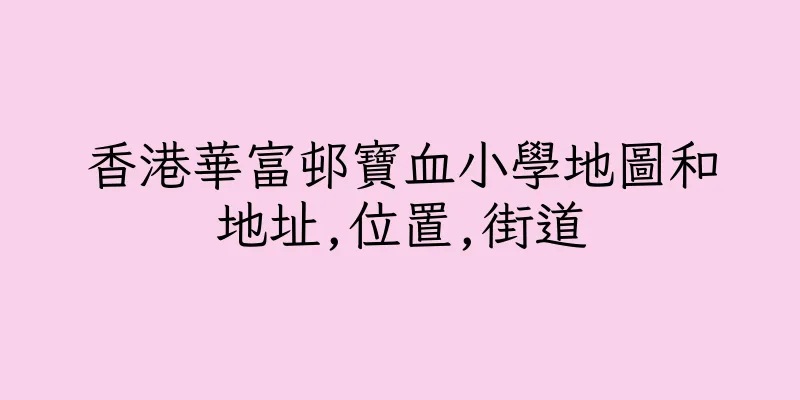 香港華富邨寶血小學地圖和地址,位置,街道