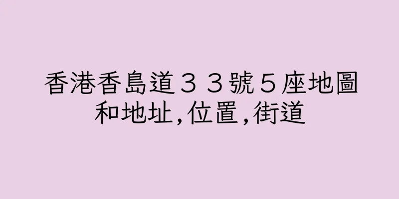香港香島道３３號５座地圖和地址,位置,街道