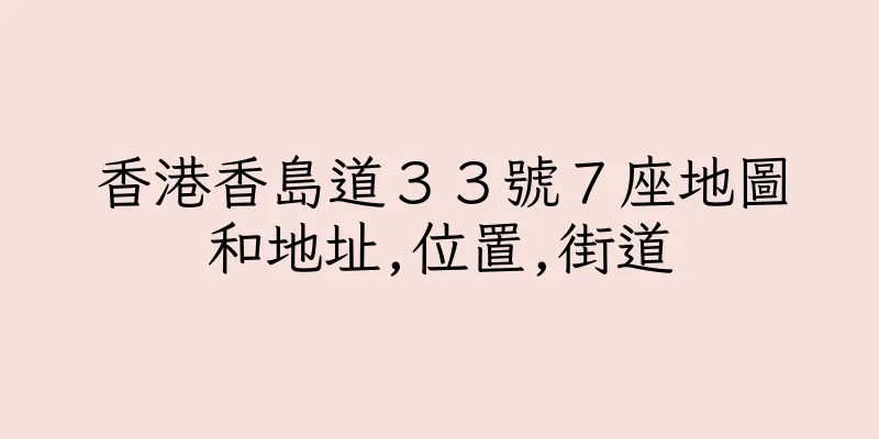 香港香島道３３號７座地圖和地址,位置,街道