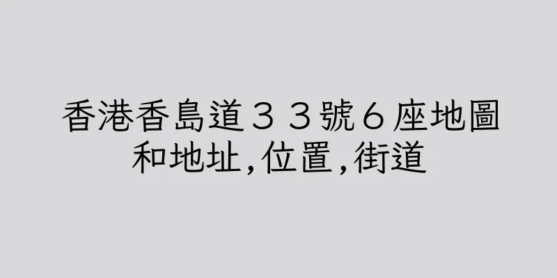 香港香島道３３號６座地圖和地址,位置,街道