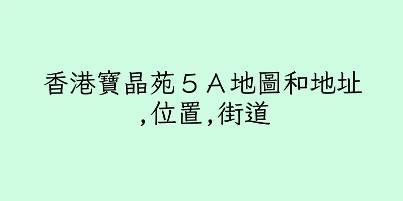 香港寶晶苑５Ａ地圖和地址,位置,街道