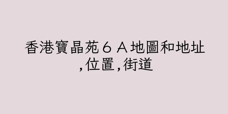 香港寶晶苑６Ａ地圖和地址,位置,街道
