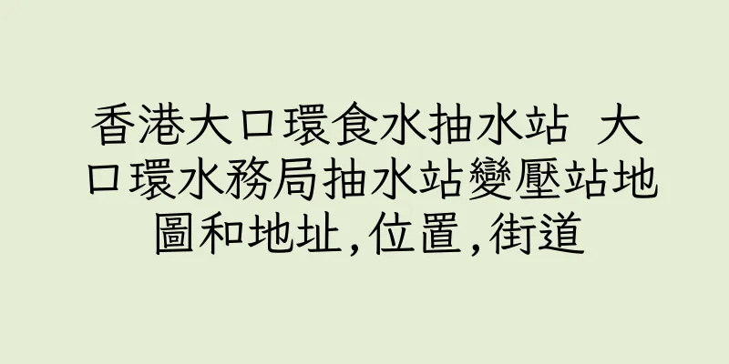 香港大口環食水抽水站 大口環水務局抽水站變壓站地圖和地址,位置,街道