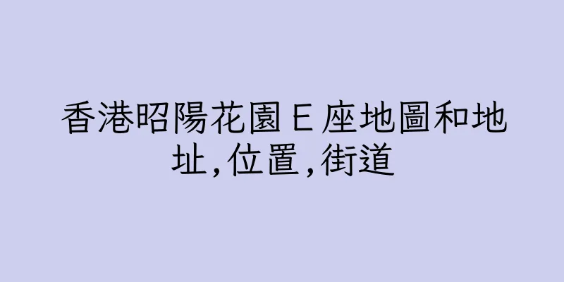 香港昭陽花園Ｅ座地圖和地址,位置,街道