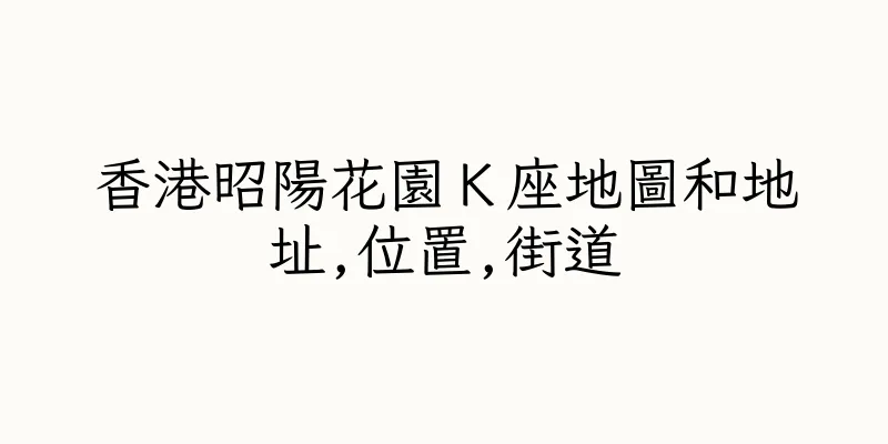 香港昭陽花園Ｋ座地圖和地址,位置,街道
