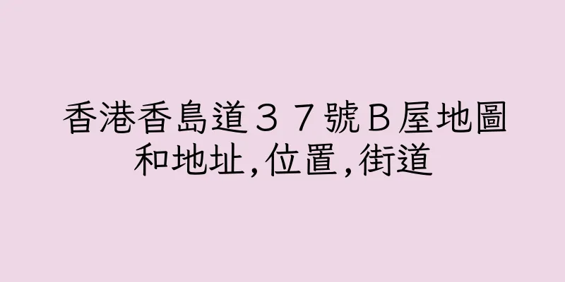 香港香島道３７號Ｂ屋地圖和地址,位置,街道