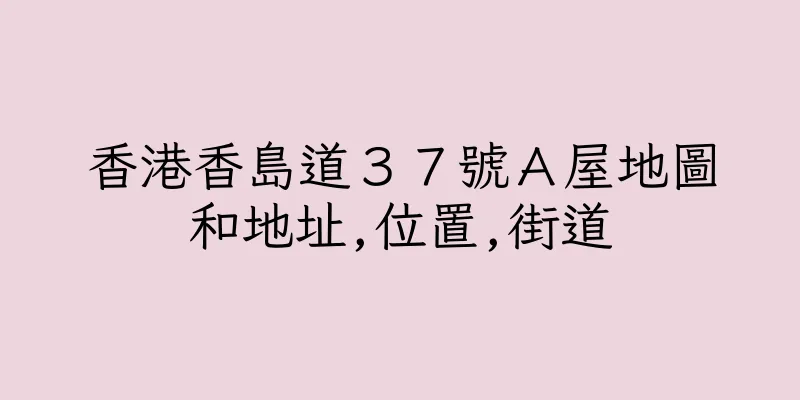 香港香島道３７號Ａ屋地圖和地址,位置,街道