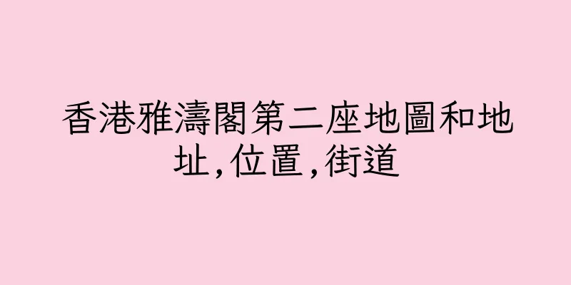 香港雅濤閣第二座地圖和地址,位置,街道