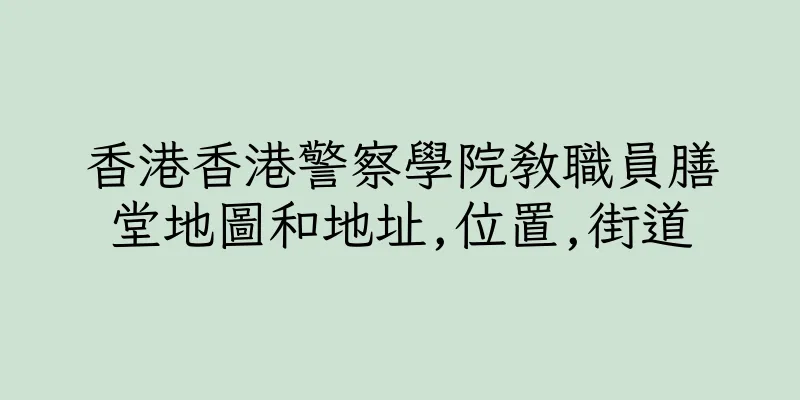 香港香港警察學院教職員膳堂地圖和地址,位置,街道