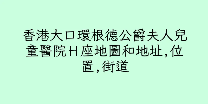 香港大口環根德公爵夫人兒童醫院Ｈ座地圖和地址,位置,街道