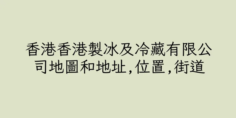 香港香港製冰及冷藏有限公司地圖和地址,位置,街道