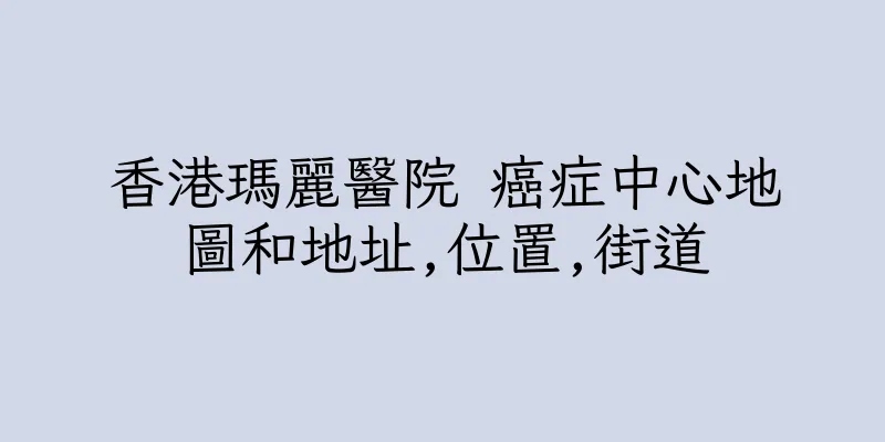 香港瑪麗醫院 癌症中心地圖和地址,位置,街道