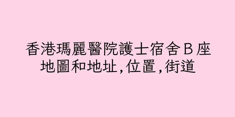 香港瑪麗醫院護士宿舍Ｂ座地圖和地址,位置,街道