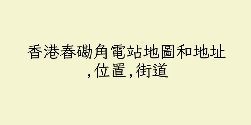 香港舂磡角電站地圖和地址,位置,街道