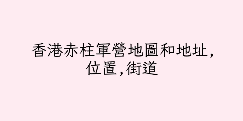 香港赤柱軍營地圖和地址,位置,街道