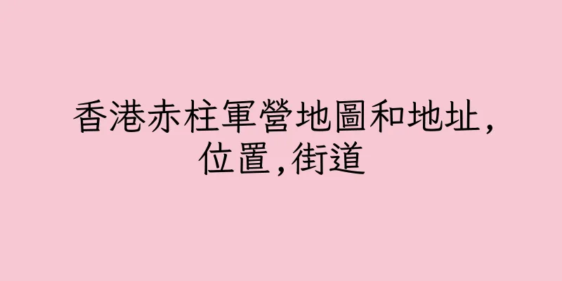 香港赤柱軍營地圖和地址,位置,街道