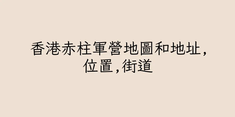 香港赤柱軍營地圖和地址,位置,街道
