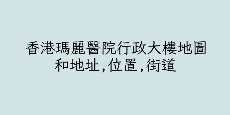 香港瑪麗醫院行政大樓地圖和地址,位置,街道
