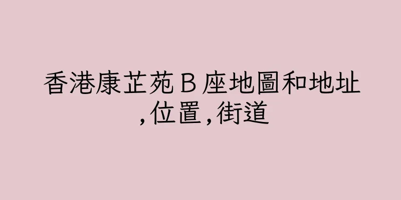 香港康芷苑Ｂ座地圖和地址,位置,街道