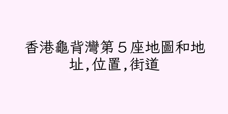 香港龜背灣第５座地圖和地址,位置,街道