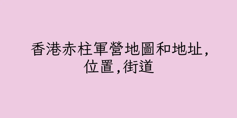 香港赤柱軍營地圖和地址,位置,街道