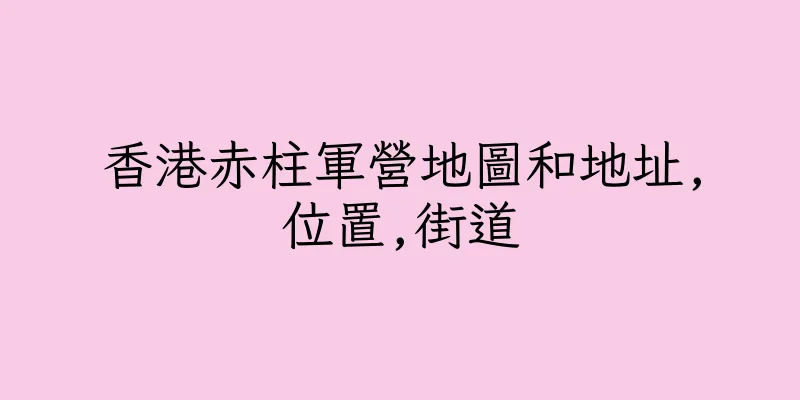 香港赤柱軍營地圖和地址,位置,街道