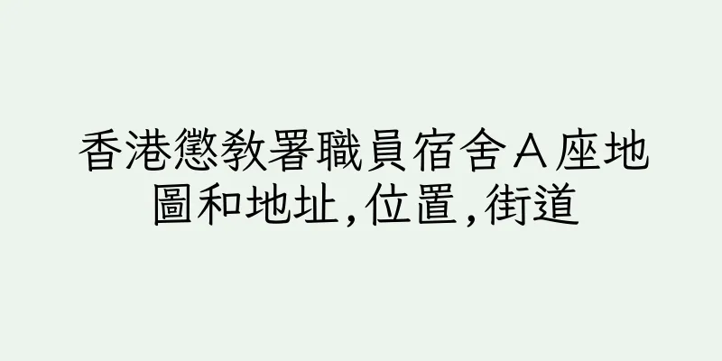 香港懲教署職員宿舍Ａ座地圖和地址,位置,街道