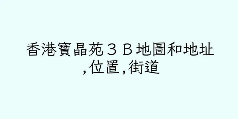 香港寶晶苑３Ｂ地圖和地址,位置,街道