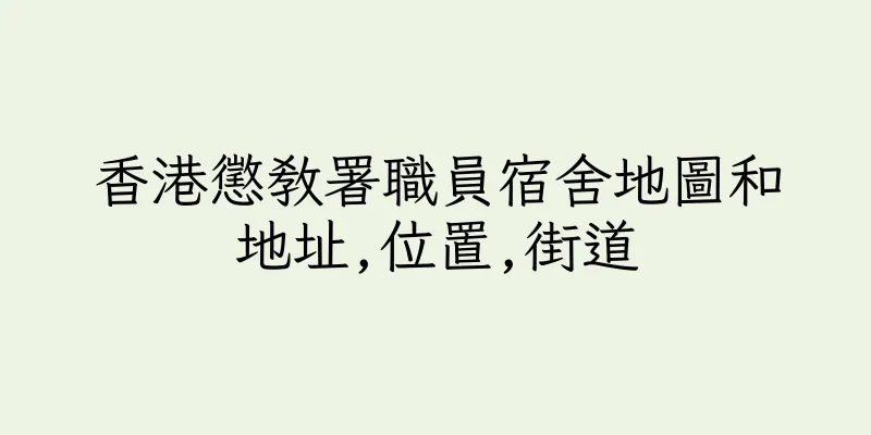 香港懲教署職員宿舍地圖和地址,位置,街道