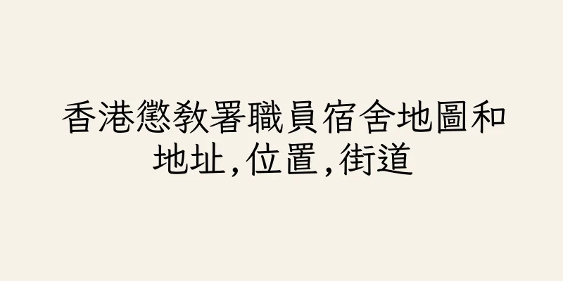 香港懲教署職員宿舍地圖和地址,位置,街道