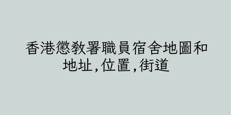香港懲教署職員宿舍地圖和地址,位置,街道